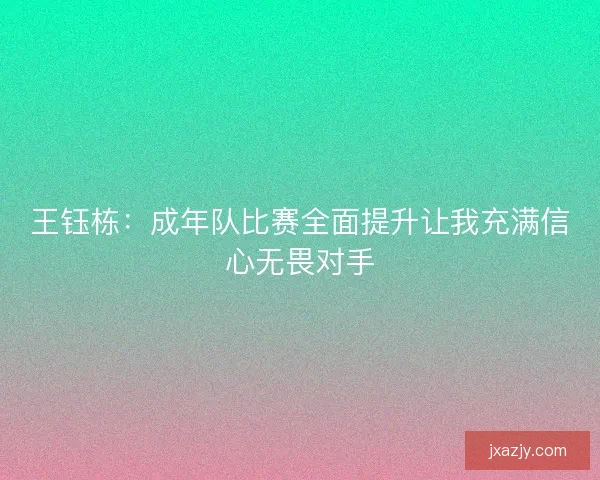 王钰栋：成年队比赛全面提升让我充满信心无畏对手