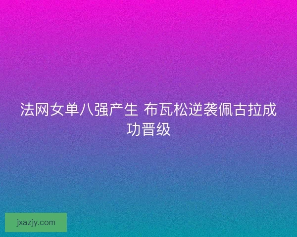 法网女单八强产生 布瓦松逆袭佩古拉成功晋级