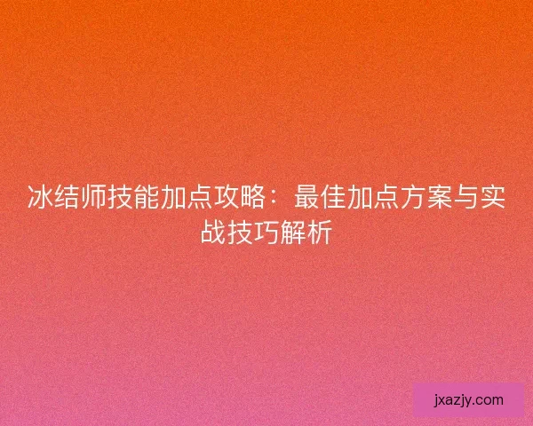 冰结师技能加点攻略：最佳加点方案与实战技巧解析