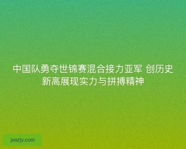 中国队勇夺世锦赛混合接力亚军 创历史新高展现实力与拼搏精神