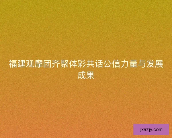 福建观摩团齐聚体彩共话公信力量与发展成果
