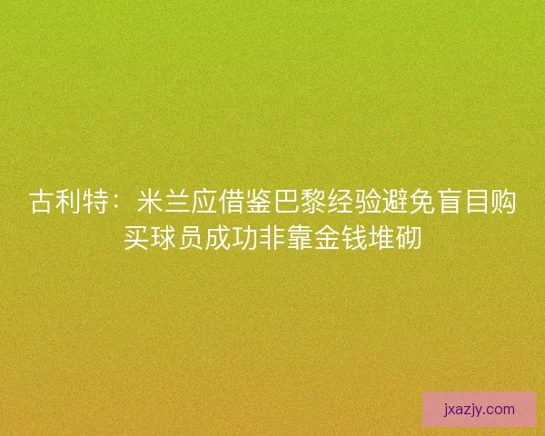 古利特：米兰应借鉴巴黎经验避免盲目购买球员成功非靠金钱堆砌
