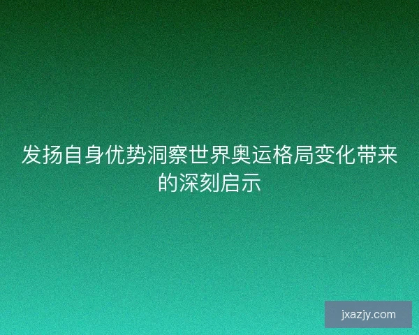 发扬自身优势洞察世界奥运格局变化带来的深刻启示