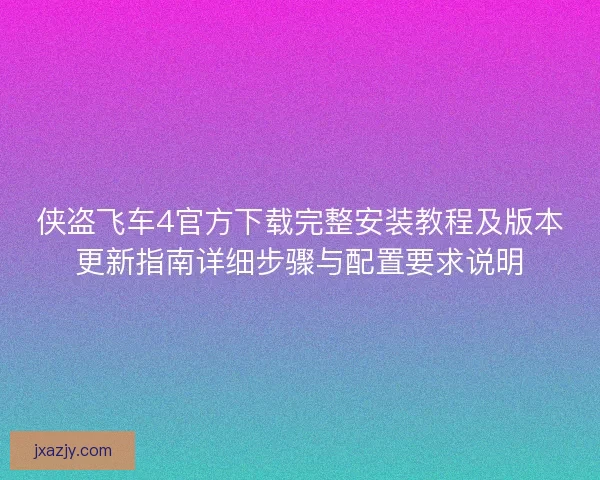 侠盗飞车4官方下载完整安装教程及版本更新指南详细步骤与配置要求说明 侠盗飞车4官方下载完整安装教程及版本更新指南详细步骤与配置要求说明