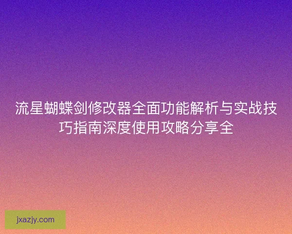 流星蝴蝶剑修改器全面功能解析与实战技巧指南深度使用攻略分享全 流星蝴蝶剑修改器全面功能解析与实战技巧指南深度使用攻略分享全