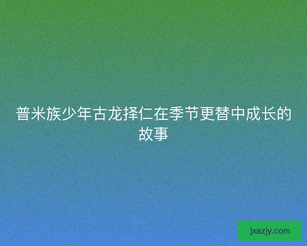 普米族少年古龙择仁在季节更替中成长的故事