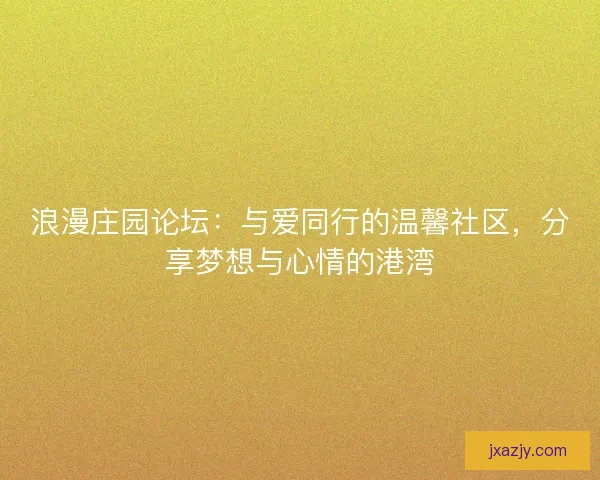 浪漫庄园论坛：与爱同行的温馨社区，分享梦想与心情的港湾