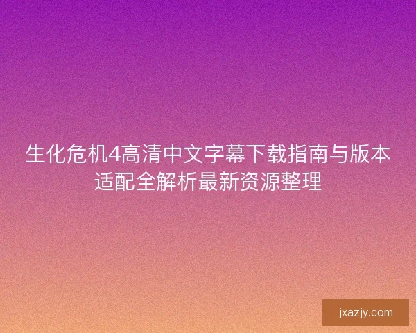 生化危机4高清中文字幕下载指南与版本适配全解析最新资源整理 生化危机4高清中文字幕下载指南与版本适配全解析最新资源整理